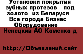 Установки покрытия зубных протезов  “под золото“ из Беларуси - Все города Бизнес » Оборудование   . Ненецкий АО,Каменка д.